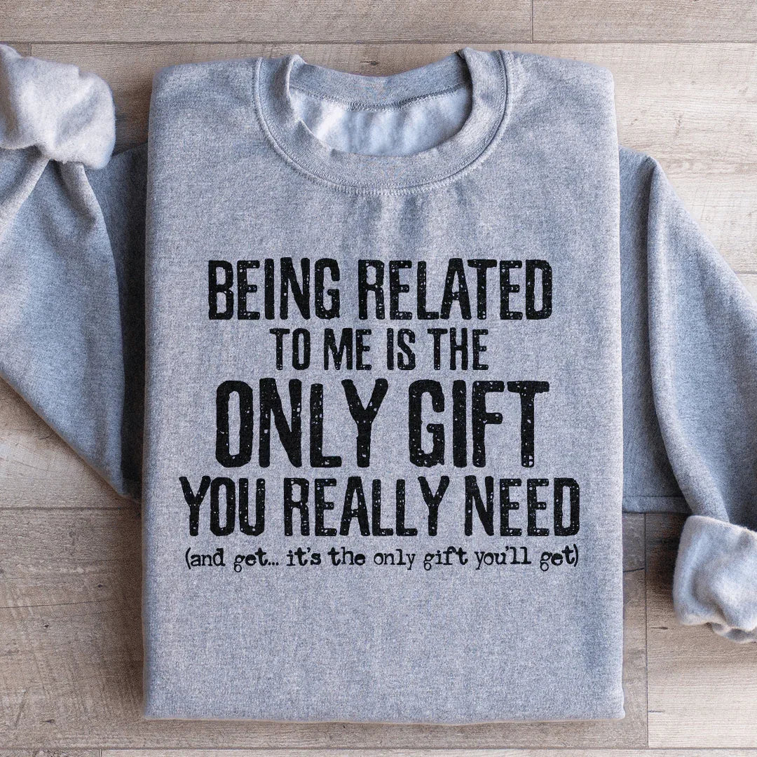 Light grey sweatshirt with text 'Being Related To Me Is The Only Gift You Really Need' in bold lettering.