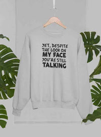 Yet Despite The Look On My Face You're Still Talking Sweat Shirt