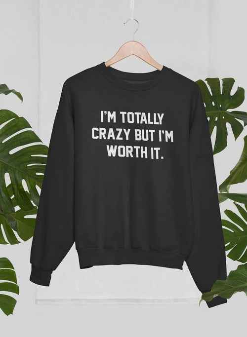 I'm Totally Crazy But I'm Worth It Sweat Shirt