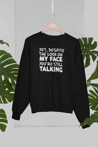 Yet Despite The Look On My Face You're Still Talking Sweat Shirt