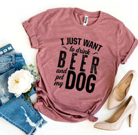 I Just Want To Drink Beer & Pet My Dog T-shirt - Snagva