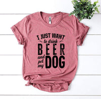 I Just Want To Drink Beer & Pet My Dog T-shirt - Snagva