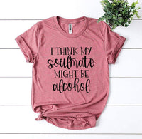 I Think My Soulmate Might Be Alcohol T-shirt - Snagva