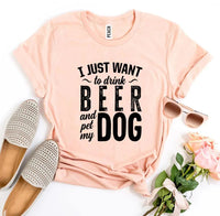 I Just Want To Drink Beer & Pet My Dog T-shirt - Snagva