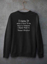 I Hate It When I Have To Be Sweat Shirt