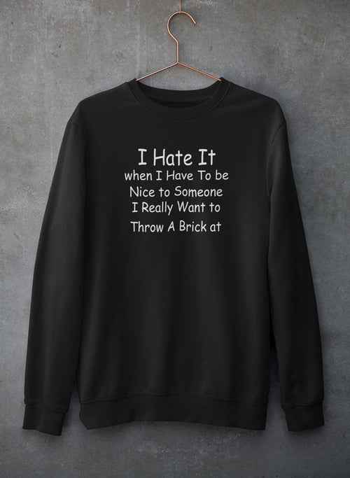 I Hate It When I Have To Be Sweat Shirt