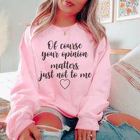 Light pink sweatshirt showing front view with text 'Of Course Your Opinion Matters' on chest.